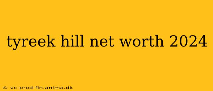 tyreek hill net worth 2024
