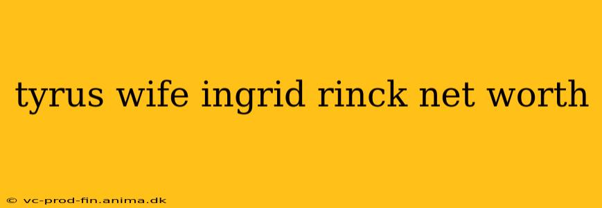 tyrus wife ingrid rinck net worth