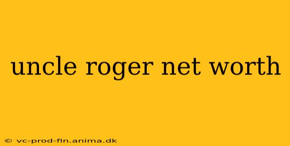 uncle roger net worth