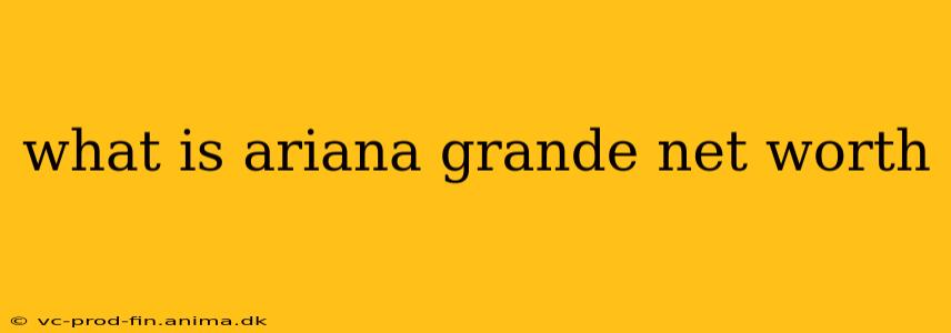 what is ariana grande net worth