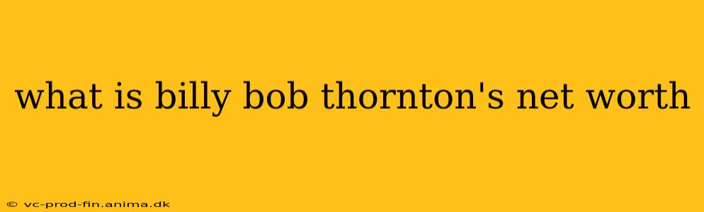 what is billy bob thornton's net worth