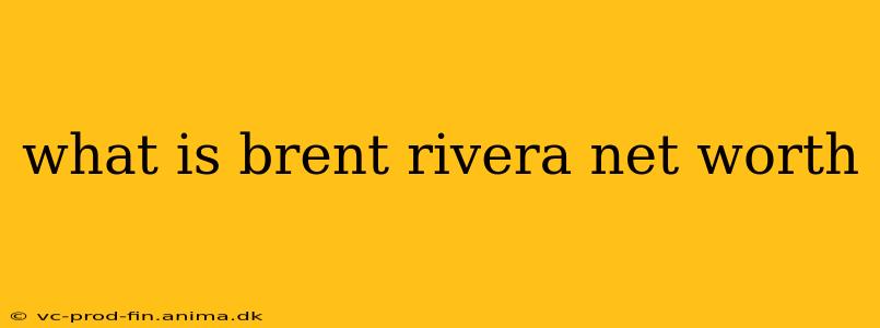 what is brent rivera net worth