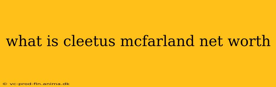 what is cleetus mcfarland net worth