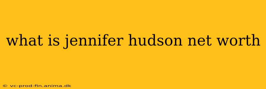 what is jennifer hudson net worth
