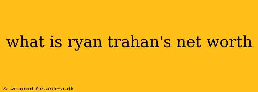 what is ryan trahan's net worth