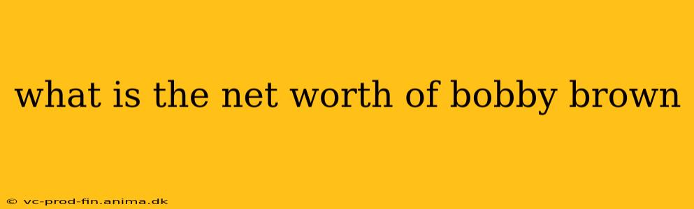 what is the net worth of bobby brown