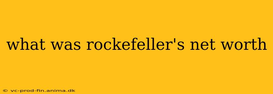 what was rockefeller's net worth