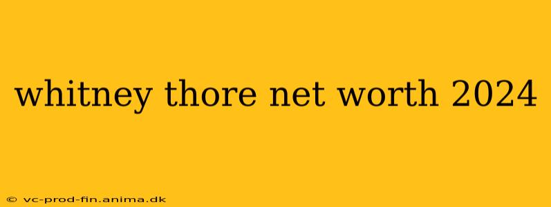 whitney thore net worth 2024