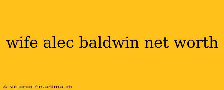 wife alec baldwin net worth
