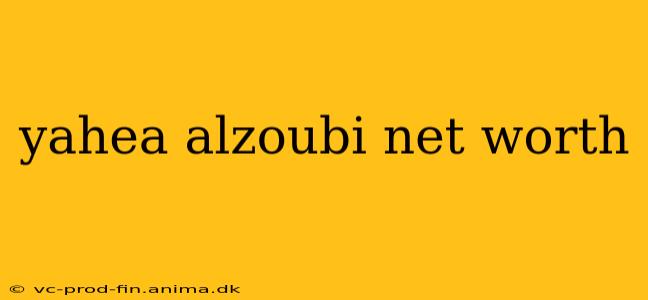 yahea alzoubi net worth