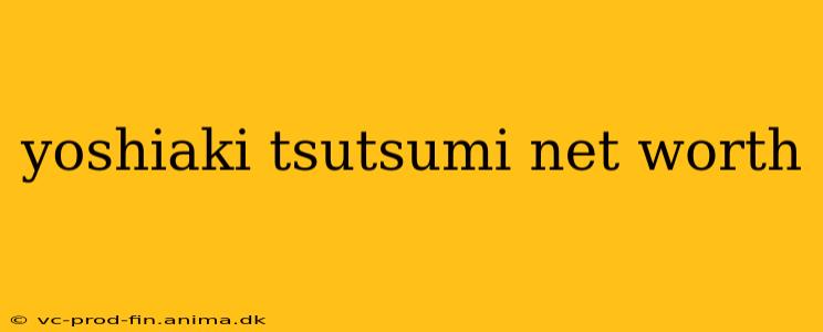 yoshiaki tsutsumi net worth